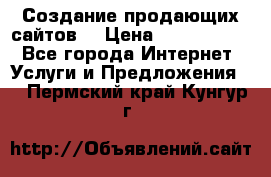 Создание продающих сайтов  › Цена ­ 5000-10000 - Все города Интернет » Услуги и Предложения   . Пермский край,Кунгур г.